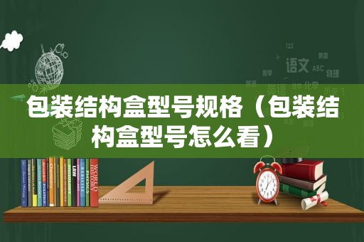 包装结构盒型号规格（包装结构盒型号怎么看）
