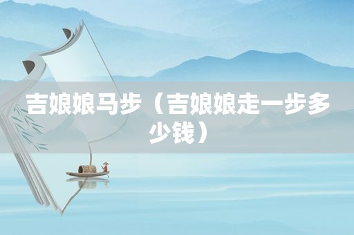 吉娘娘马步（吉娘娘走一步多少钱）