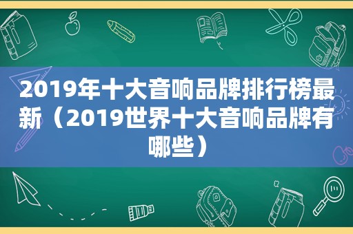 2019年十大音响品牌排行榜最新（2019世界十大音响品牌有哪些）