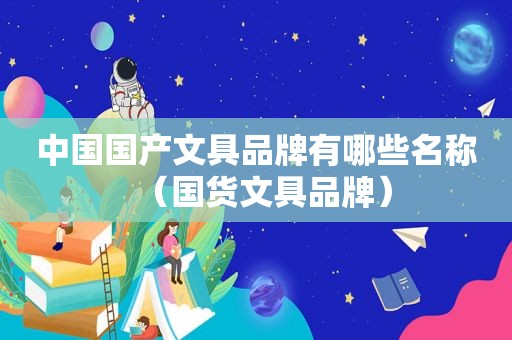 中国国产文具品牌有哪些名称（国货文具品牌）