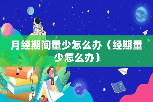 月经期间量少怎么办（经期量少怎么办）