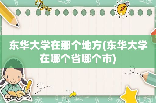 东华大学在那个地方(东华大学在哪个省哪个市)