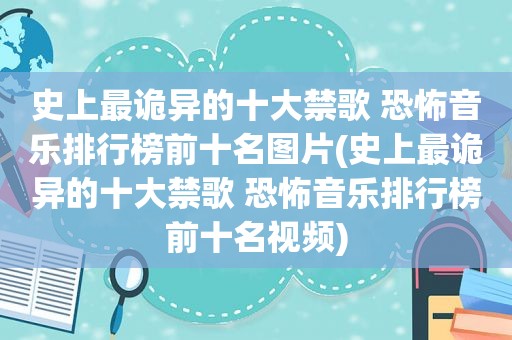 史上最诡异的十大禁歌 恐怖音乐排行榜前十名图片(史上最诡异的十大禁歌 恐怖音乐排行榜前十名视频)
