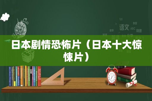 日本剧情恐怖片（日本十大惊悚片）