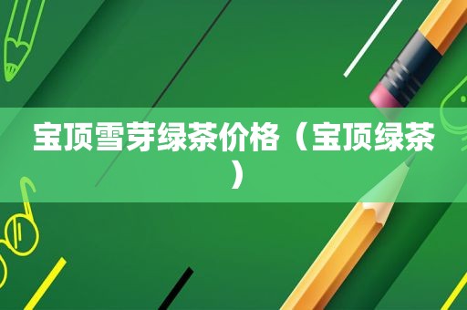宝顶雪芽绿茶价格（宝顶绿茶）