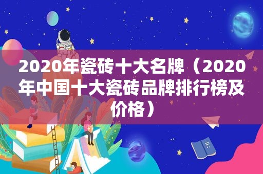 2020年瓷砖十大名牌（2020年中国十大瓷砖品牌排行榜及价格）