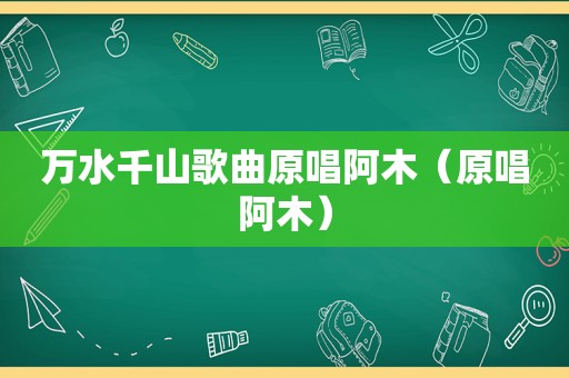 万水千山歌曲原唱阿木（原唱阿木）