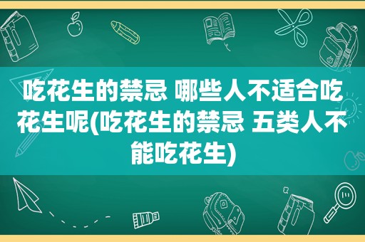 吃花生的禁忌 哪些人不适合吃花生呢(吃花生的禁忌 五类人不能吃花生)