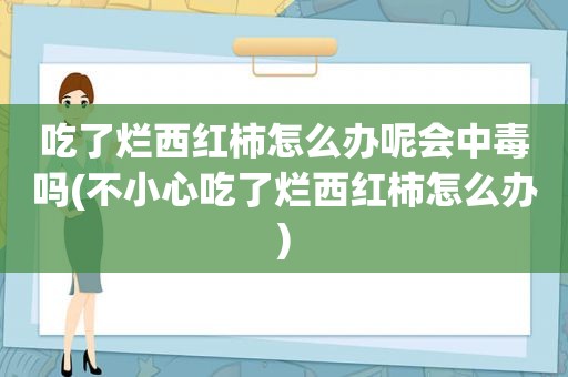 吃了烂西红柿怎么办呢会中毒吗(不小心吃了烂西红柿怎么办)