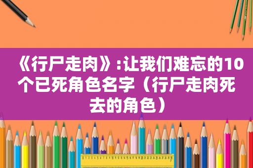 《行尸走肉》:让我们难忘的10个已死角色名字（行尸走肉死去的角色）