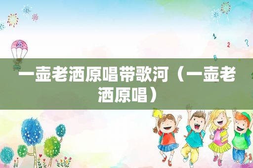一壶老洒原唱带歌河（一壶老洒原唱）