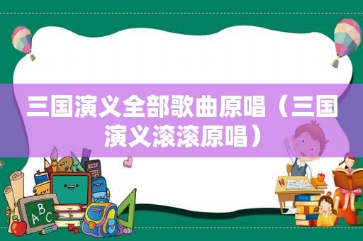三国演义全部歌曲原唱（三国演义滚滚原唱）