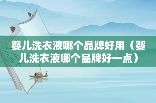 婴儿洗衣液哪个品牌好用（婴儿洗衣液哪个品牌好一点）