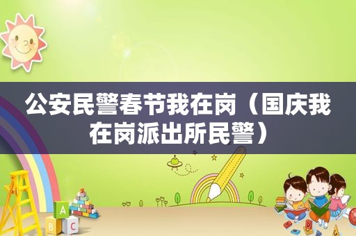 公安民警春节我在岗（国庆我在岗派出所民警）