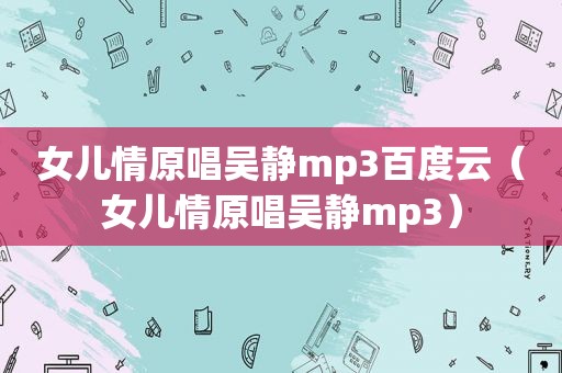 女儿情原唱吴静mp3百度云（女儿情原唱吴静mp3）