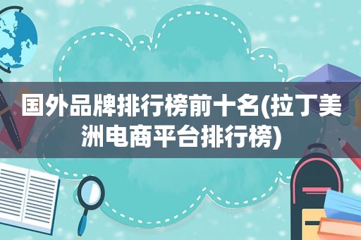 国外品牌排行榜前十名(拉丁美洲电商平台排行榜)