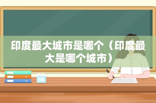 印度最大城市是哪个（印度最大是哪个城市）