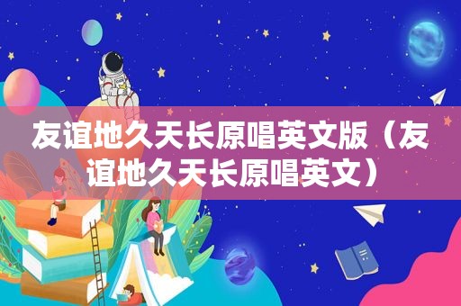 友谊地久天长原唱英文版（友谊地久天长原唱英文）