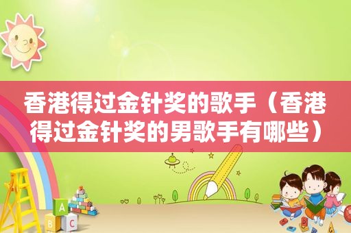 香港得过金针奖的歌手（香港得过金针奖的男歌手有哪些）