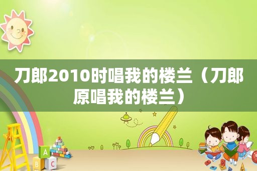 刀郎2010时唱我的楼兰（刀郎原唱我的楼兰）