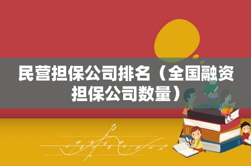 民营担保公司排名（全国融资担保公司数量）