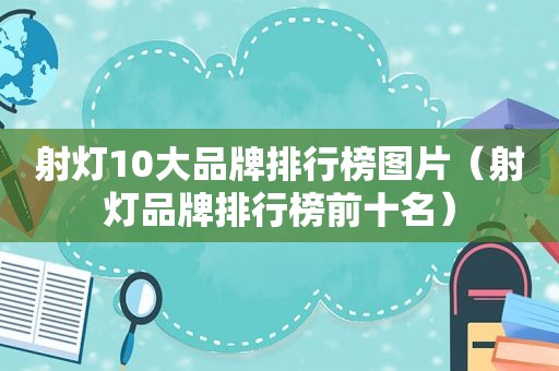 射灯10大品牌排行榜图片（射灯品牌排行榜前十名）