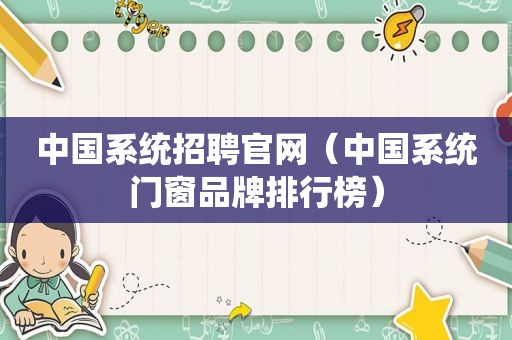 中国系统招聘官网（中国系统门窗品牌排行榜）