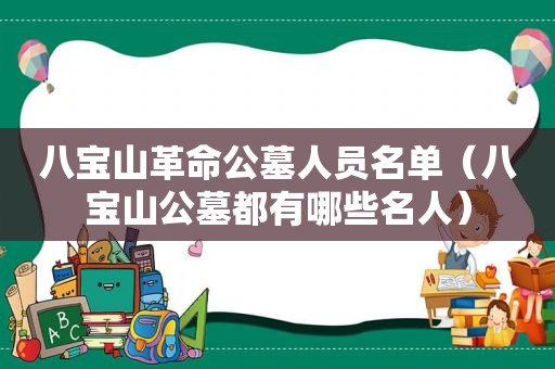 八宝山革命公墓人员名单（八宝山公墓都有哪些名人）