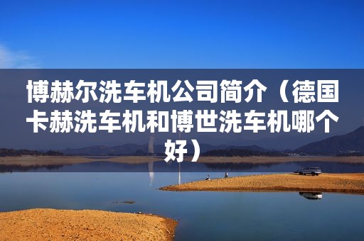 博赫尔洗车机公司简介（德国卡赫洗车机和博世洗车机哪个好）
