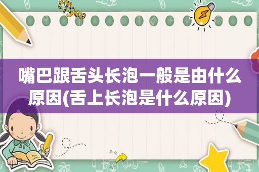 嘴巴跟舌头长泡一般是由什么原因(舌上长泡是什么原因)