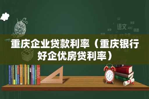 重庆企业贷款利率（重庆银行好企优房贷利率）