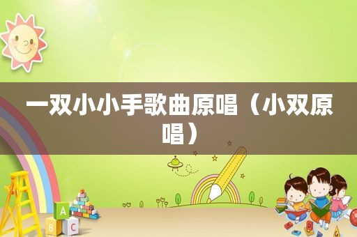 一双小小手歌曲原唱（小双原唱）