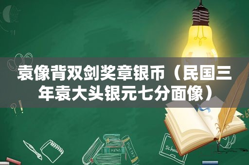 袁像背双剑奖章银币（民国三年袁大头银元七分面像）