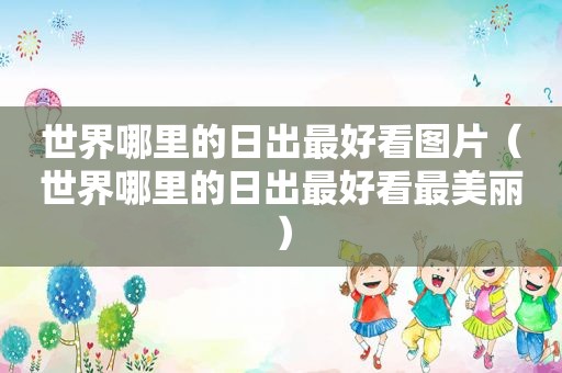 世界哪里的日出最好看图片（世界哪里的日出最好看最美丽）