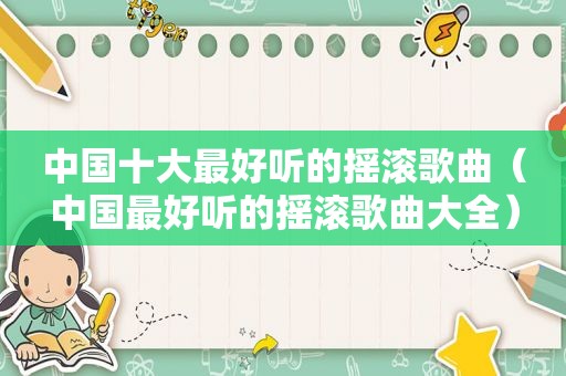 中国十大最好听的摇滚歌曲（中国最好听的摇滚歌曲大全）