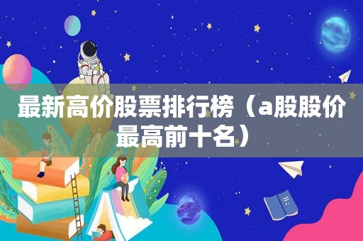 最新高价股票排行榜（a股股价最高前十名）