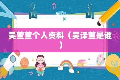 吴萱萱个人资料（吴泽萱是谁）