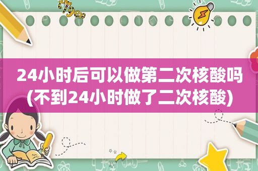 24小时后可以做第二次核酸吗(不到24小时做了二次核酸)