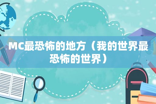 MC最恐怖的地方（我的世界最恐怖的世界）