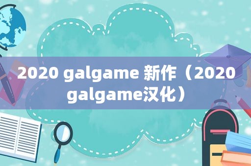 2020 galgame 新作（2020galgame汉化）
