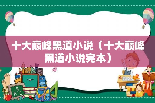 十大巅峰黑道小说（十大巅峰黑道小说完本）