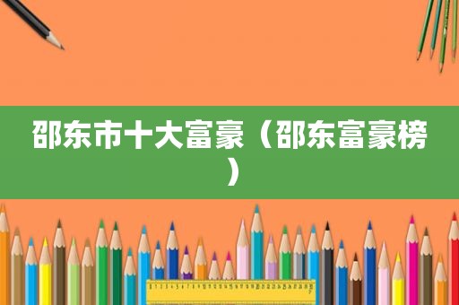 邵东市十大富豪（邵东富豪榜）