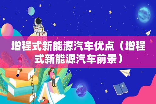 增程式新能源汽车优点（增程式新能源汽车前景）