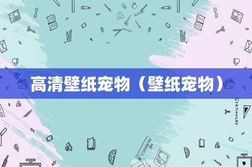 高清壁纸宠物（壁纸宠物）