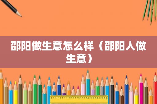 邵阳做生意怎么样（邵阳人做生意）