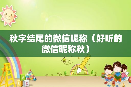 秋字结尾的微信昵称（好听的微信昵称秋）