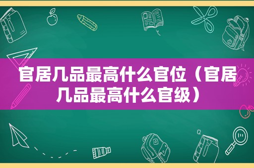 官居几品最高什么官位（官居几品最高什么官级）