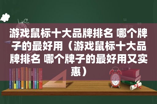 游戏鼠标十大品牌排名 哪个牌子的最好用（游戏鼠标十大品牌排名 哪个牌子的最好用又实惠）