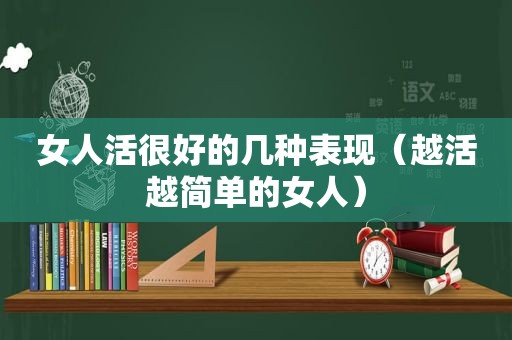 女人活很好的几种表现（越活越简单的女人）