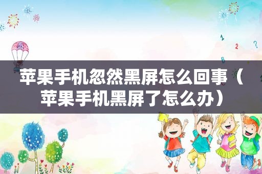 苹果手机忽然黑屏怎么回事（苹果手机黑屏了怎么办）